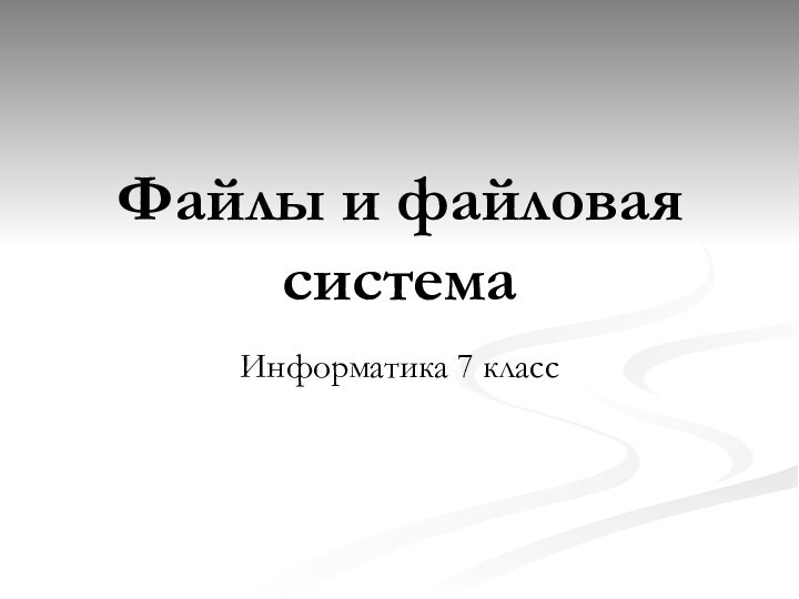 Файлы и файловая системаИнформатика 7 класс