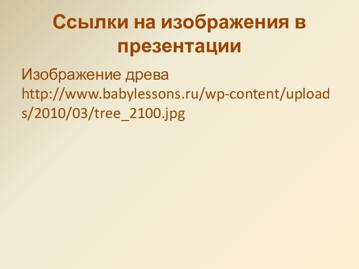 Ссылки на изображения в презентацииИзображение древа http://www.babylessons.ru/wp-content/uploads/2010/03/tree_2100.jpg