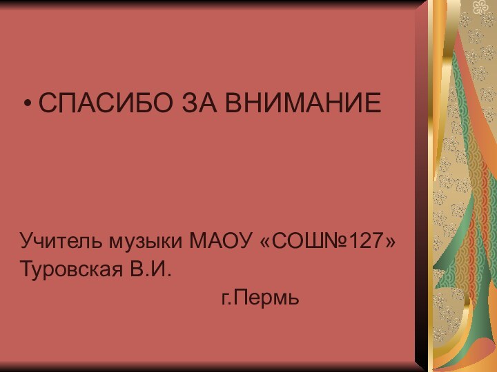 СПАСИБО ЗА ВНИМАНИЕУчитель музыки МАОУ «СОШ№127»Туровская В.И.