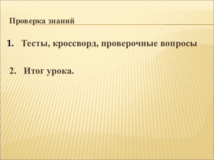 Проверка знанийТесты, кроссворд, проверочные вопросы2.  Итог урока.