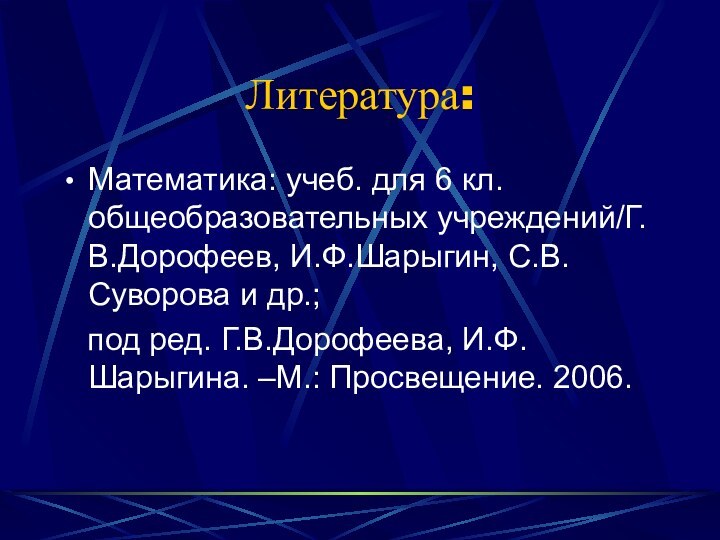 Литература:Математика: учеб. для 6 кл. общеобразовательных учреждений/Г.В.Дорофеев, И.Ф.Шарыгин, С.В.Суворова и др.;