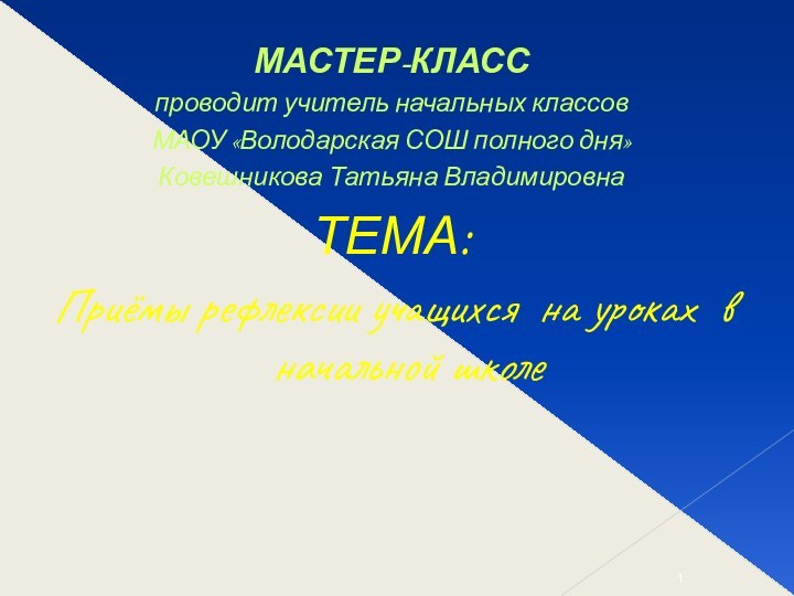 МАСТЕР-КЛАССпроводит учитель начальных классов МАОУ «Володарская СОШ полного дня»Ковешникова Татьяна ВладимировнаТЕМА:Приёмы рефлексии