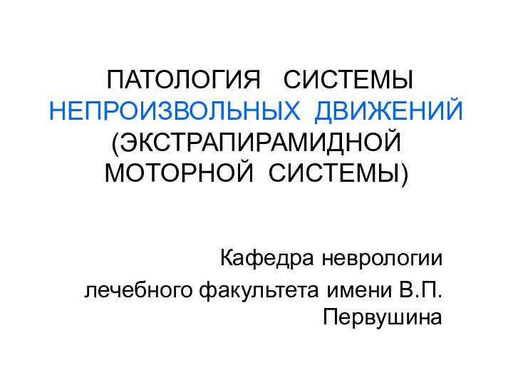 ПАТОЛОГИЯ  СИСТЕМЫ  НЕПРОИЗВОЛЬНЫХ ДВИЖЕНИЙ (ЭКСТРАПИРАМИДНОЙ МОТОРНОЙ СИСТЕМЫ)Кафедра неврологиилечебного факультета имени В.П.Первушина