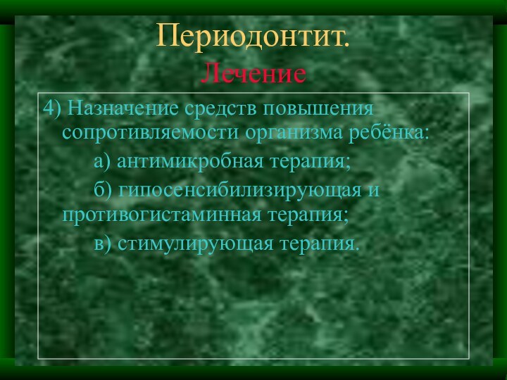 Периодонтит.Лечение4) Назначение средств повышения сопротивляемости организма ребёнка:		а) антимикробная терапия;		б) гипосенсибилизирующая и 	противогистаминная терапия;		в) стимулирующая терапия.