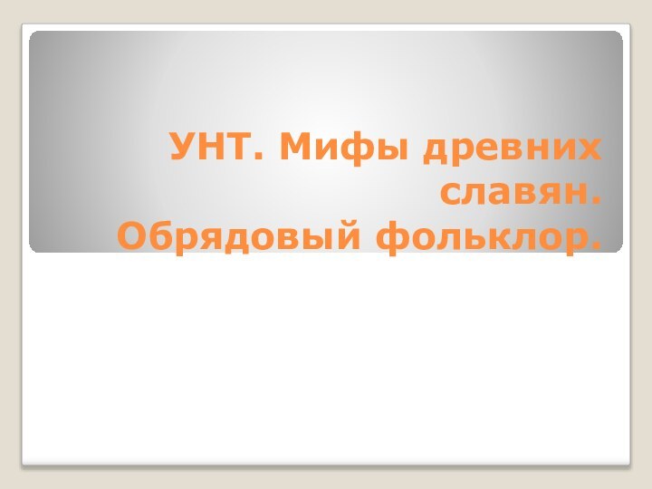 УНТ. Мифы древних славян. Обрядовый фольклор.