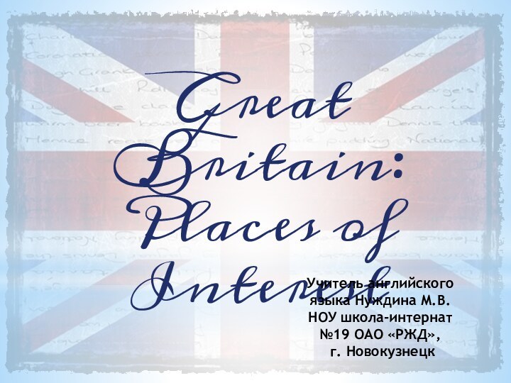 Great Britain: Places of InterestУчитель английского языка Нуждина М.В.НОУ школа-интернат №19 ОАО