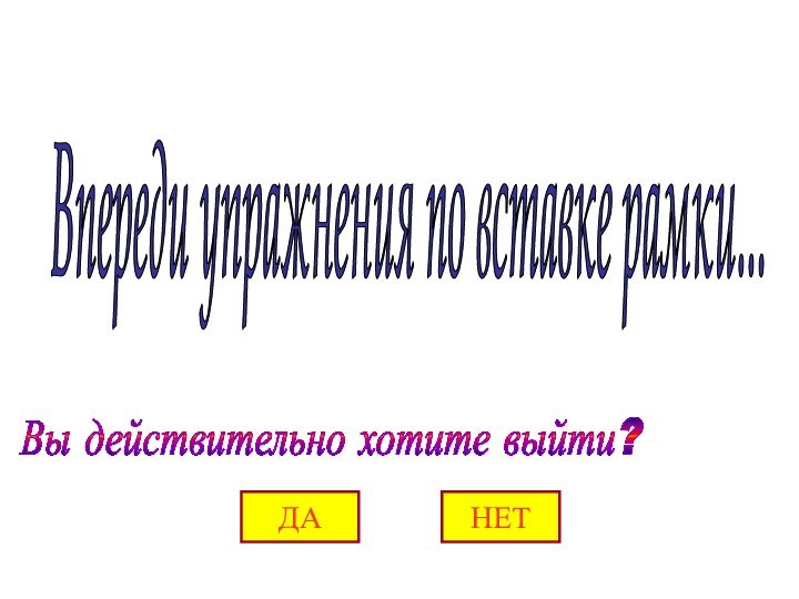 Вы действительно хотите выйти? Впереди упражнения по вставке рамки... ДАНЕТ