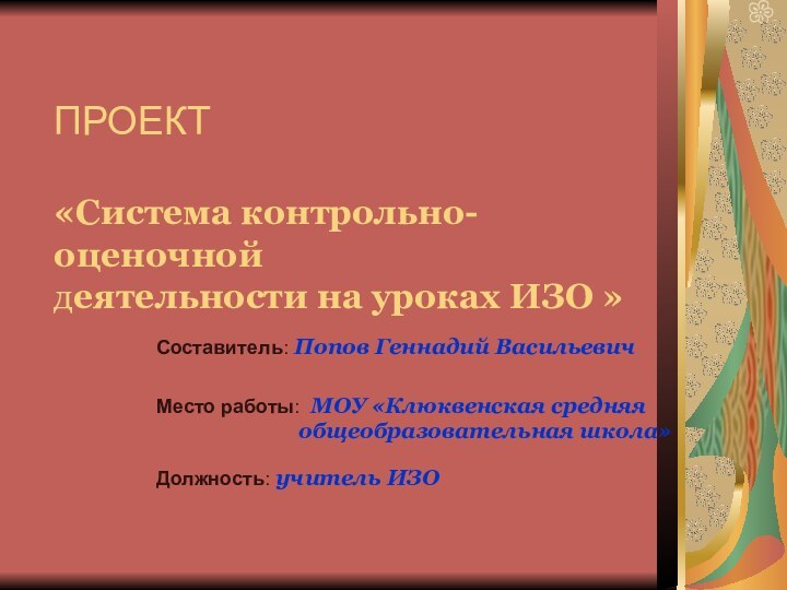 ПРОЕКТ   «Система контрольно-оценочной деятельности на уроках ИЗО »Составитель: Попов Геннадий Васильевич