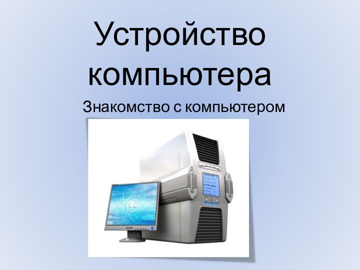 Устройство компьютераЗнакомство с компьютером