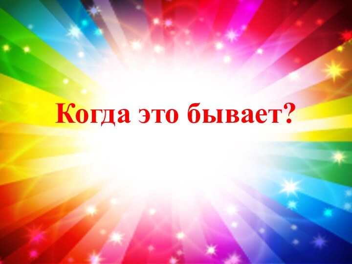 Когда это бывает?