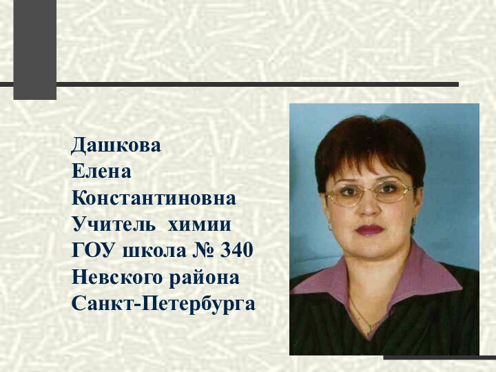 Дашкова Елена КонстантиновнаУчитель химииГОУ школа № 340Невского районаСанкт-Петербурга