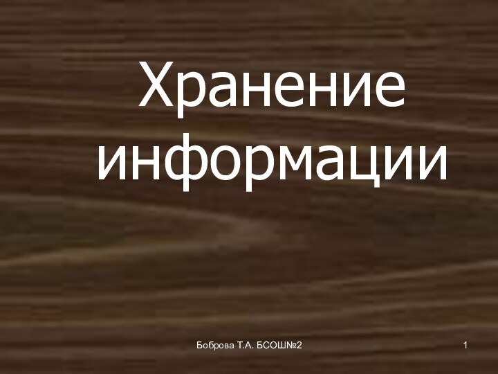 Боброва Т.А. БСОШ№2Хранение информации