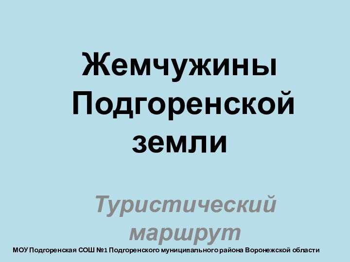 Жемчужины  Подгоренской землиТуристический маршрутМОУ Подгоренская СОШ №1 Подгоренского муниципального района Воронежской области