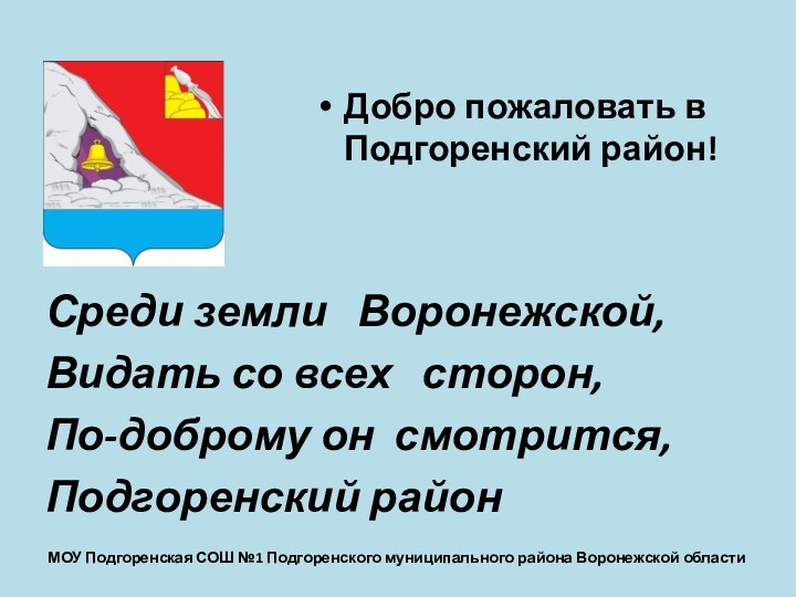 Среди земли  Воронежской, Видать со всех  сторон, По-доброму он смотрится,Подгоренский