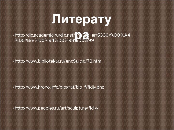 Литератураhttp://dic.academic.ru/dic.nsf/enc_colier/5330/%D0%A4%D0%98%D0%94%D0%98%D0%99http://www.bibliotekar.ru/encSuicid/78.htm http://www.hrono.info/biograf/bio_f/fidiy.phphttp://www.peoples.ru/art/sculpture/fidiy/
