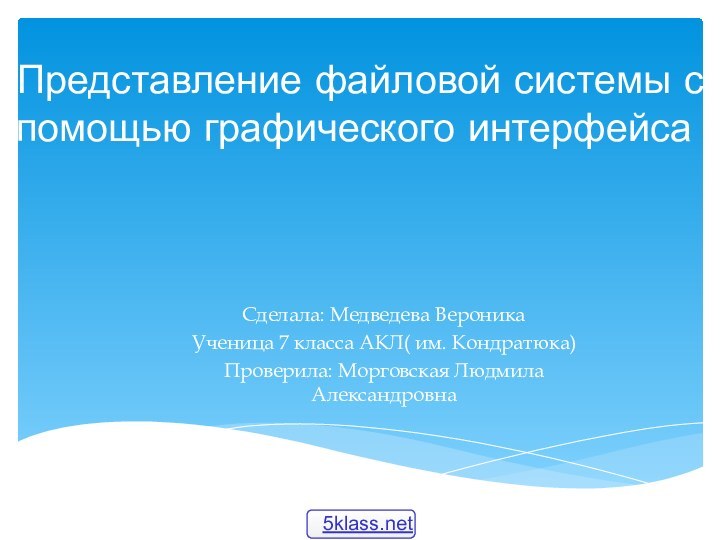 Представление файловой системы с помощью графического интерфейсаСделала: Медведева Вероника Ученица 7 класса