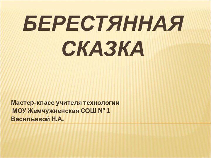 БЕРЕСТЯННАЯ СКАЗКАМастер-класс учителя технологии МОУ Жемчужненская СОШ № 1Васильевой Н.А.