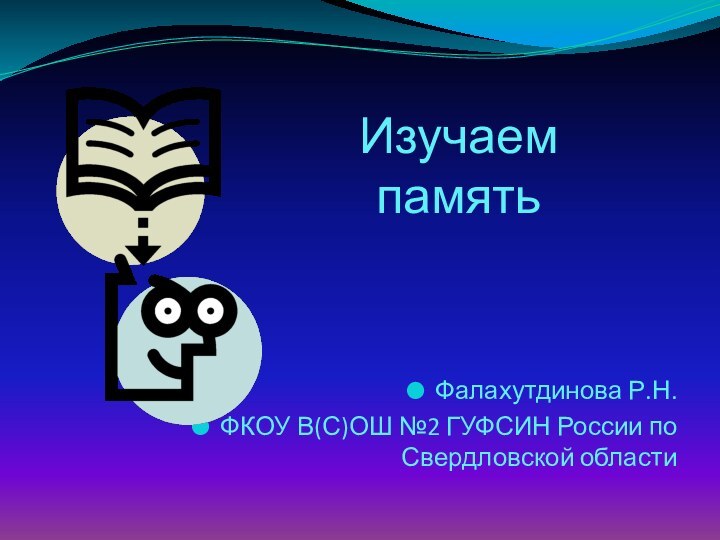 Изучаем памятьФалахутдинова Р.Н.ФКОУ В(С)ОШ №2 ГУФСИН России по Свердловской области