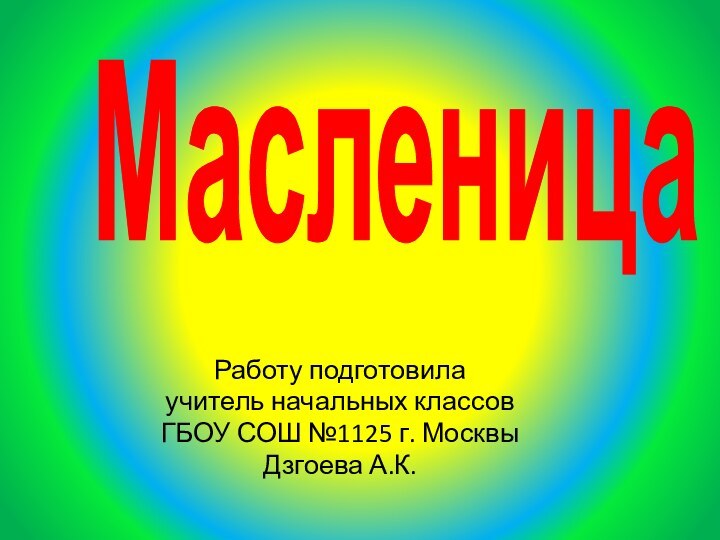 Работу подготовила учитель начальных классов ГБОУ СОШ №1125 г. МосквыДзгоева А.К.Масленица