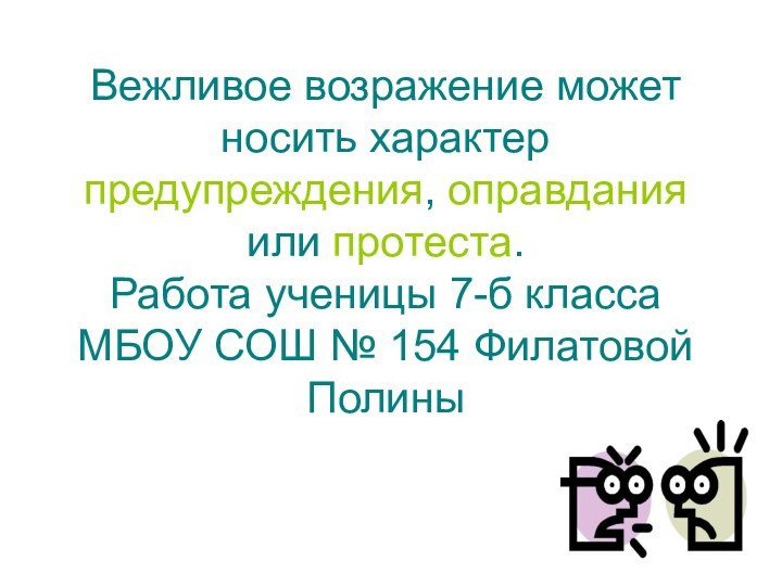 Вежливое возражение может носить характер предупреждения, оправдания или протеста. Работа ученицы 7-б