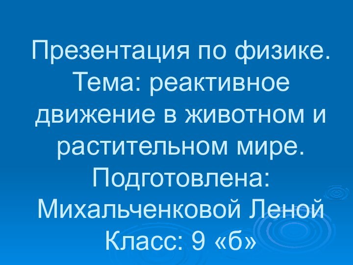 Презентация по физике. Тема: реактивное движение в животном и растительном мире. Подготовлена: