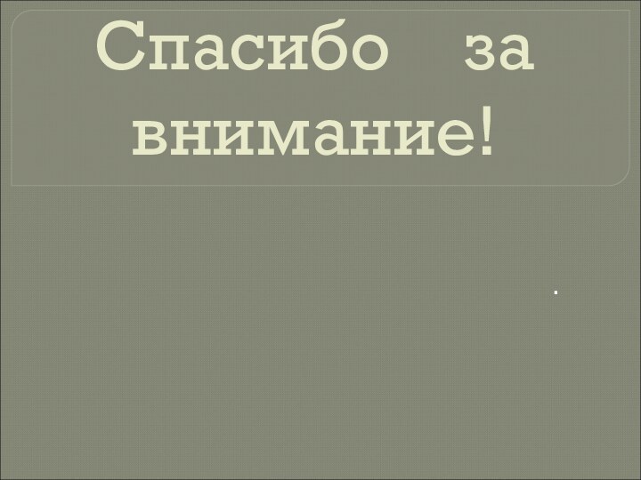 Спасибо  за внимание! .