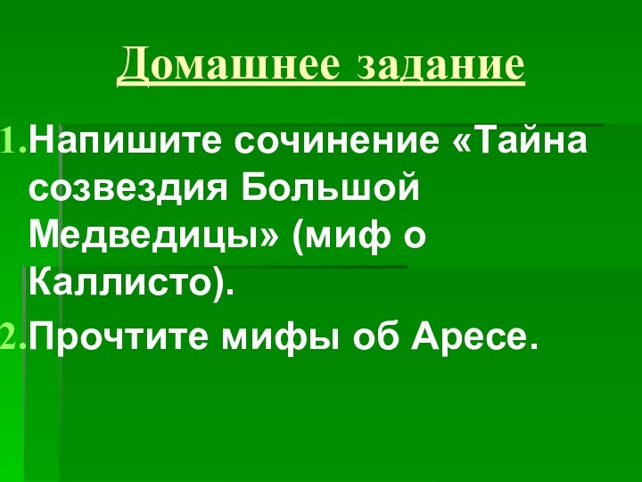 Домашнее заданиеНапишите сочинение «Тайна созвездия Большой Медведицы» (миф о Каллисто).Прочтите мифы об Аресе.