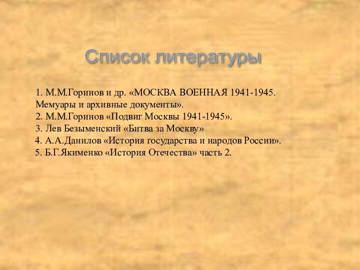 Список литературы 1. М.М.Горинов и др. «МОСКВА ВОЕННАЯ 1941-1945. Мемуары и архивные