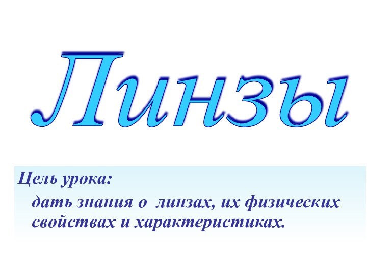 Линзы Цель урока:  дать знания о линзах, их физических свойствах и характеристиках.