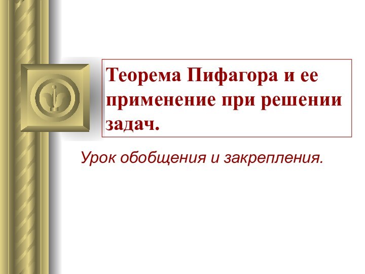 Теорема Пифагора и ее применение при решении задач.Урок обобщения и закрепления.