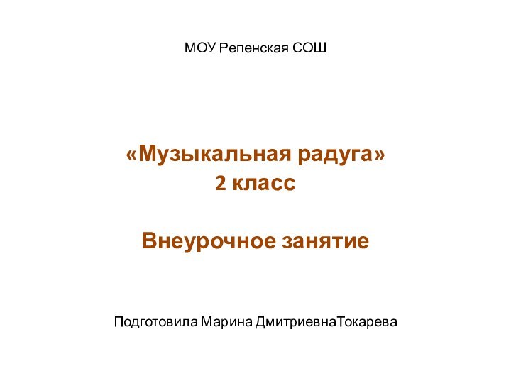 МОУ Репенская СОШ«Музыкальная радуга» 2 классВнеурочное занятиеПодготовила Марина ДмитриевнаТокарева