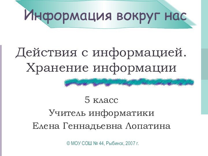 Действия с информацией. Хранение информации5 классУчитель информатики Елена Геннадьевна Лопатина© МОУ СОШ