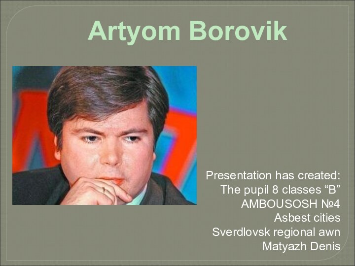Presentation has created:The pupil 8 classes “B”AMBOUSOSH №4Asbest citiesSverdlovsk regional awnMatyazh DenisArtyom Borovik