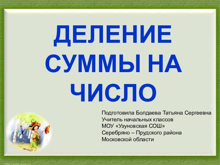 ДЕЛЕНИЕ СУММЫ НА ЧИСЛОДЕЛЕНИЕ СУММЫ НА ЧИСЛОПодготовила Болдаева Татьяна СергеевнаУчитель начальных классовМОУ