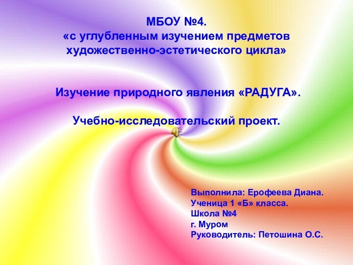 МБОУ №4.«с углубленным изучением предметов художественно-эстетического цикла» Изучение природного явления «РАДУГА».Учебно-исследовательский проект.Выполнила: