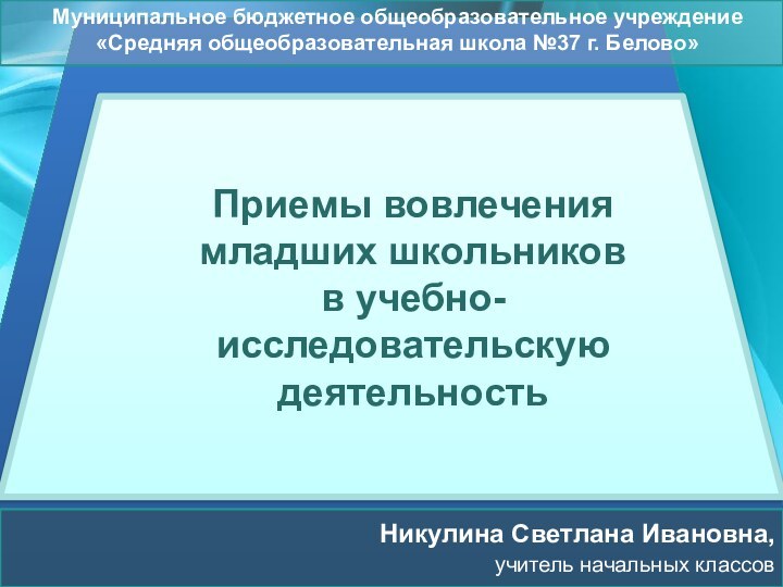 Муниципальное бюджетное общеобразовательное учреждение «Средняя общеобразовательная школа №37 г. Белово»Приемы вовлечения младших