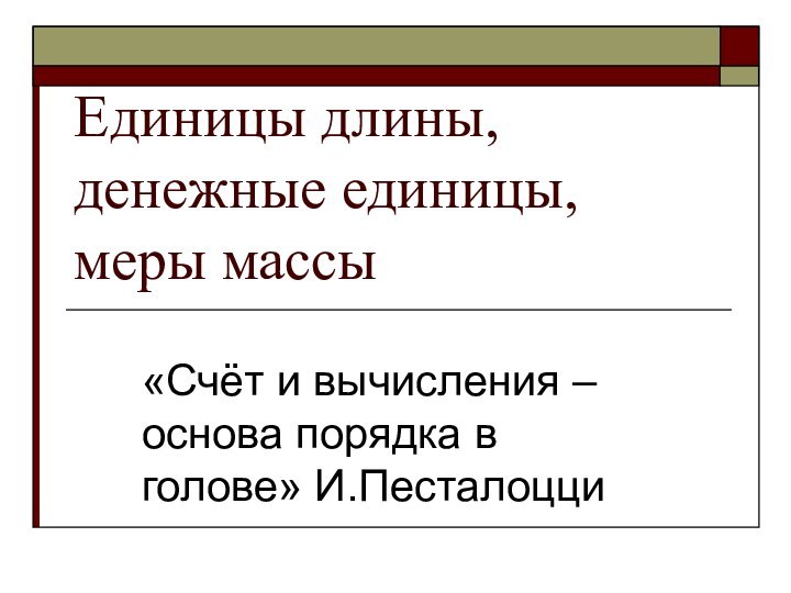 Единицы длины, денежные единицы, меры массы«Счёт и вычисления – основа порядка в голове» И.Песталоцци