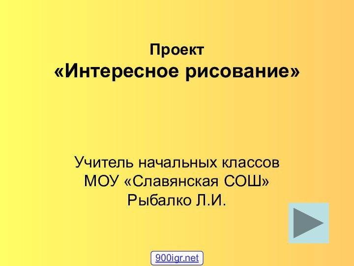 Проект  «Интересное рисование»Учитель начальных классов МОУ «Славянская СОШ» Рыбалко Л.И.