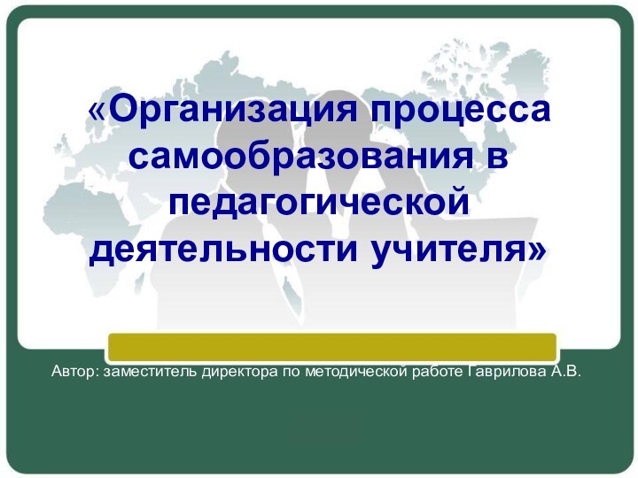 «Организация процесса самообразования в педагогической деятельности учителя»  Автор: заместитель директора