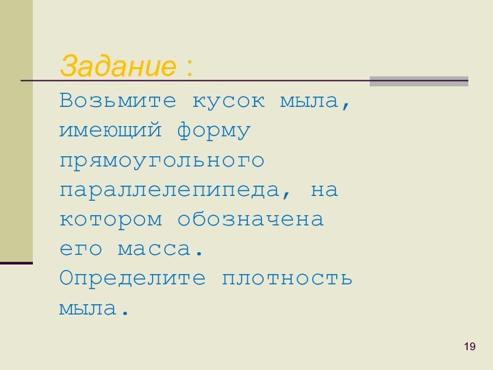 Задание : Возьмите кусок мыла,имеющий формупрямоугольногопараллелепипеда, накотором обозначенаего масса. Определите плотностьмыла.