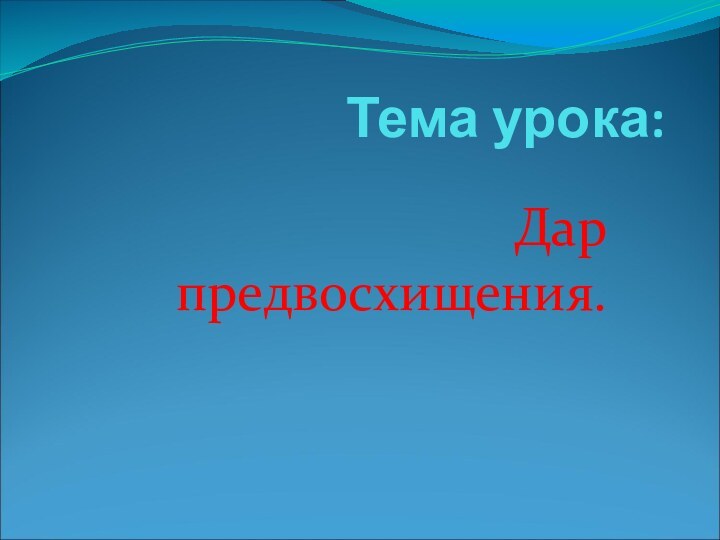 Тема урока:Дар предвосхищения.