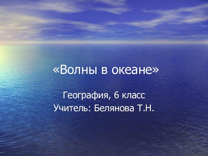 «Волны в океане»География, 6 классУчитель: Белянова Т.Н.