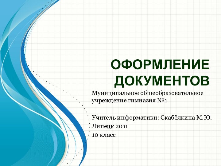 ОФОРМЛЕНИЕ ДОКУМЕНТОВМуниципальное общеобразовательное учреждение гимназия №1 Учитель информатики: Скабёлкина М.Ю.Липецк 201110 класс