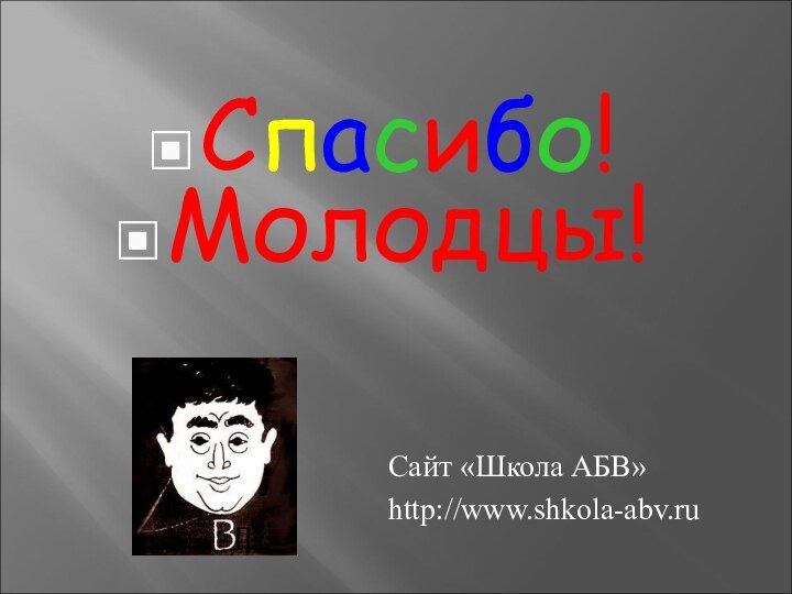 Спасибо!Молодцы!Сайт «Школа АБВ»http://www.shkola-abv.ru