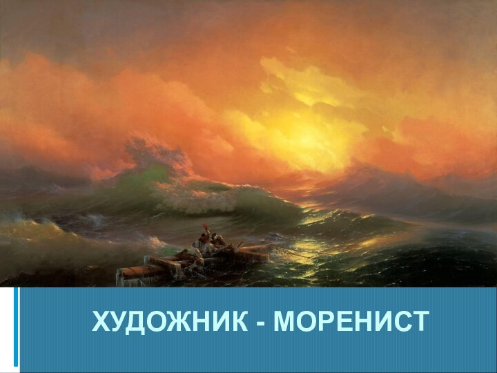 ХУДОЖНИК - МОРЕНИСТ  