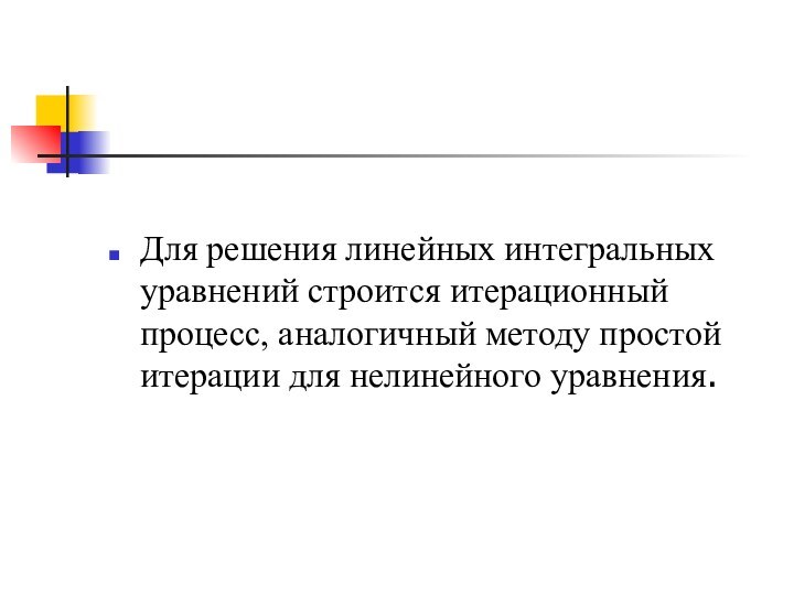 Для решения линейных интегральных уравнений строится итерационный процесс, аналогичный методу простой итерации для нелинейного уравнения.