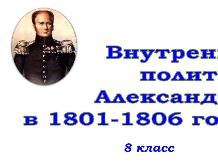 8 классВнутренняя политика Александра I в 1801-1806 годах