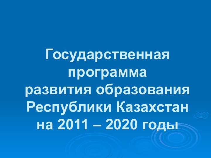 Государственная программа развития образования Республики Казахстан на 2011 – 2020 годы