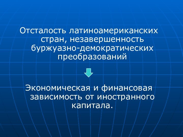 Отсталость латиноамериканских стран, незавершенность буржуазно-демократических преобразованийЭкономическая и финансовая зависимость от иностранного капитала.