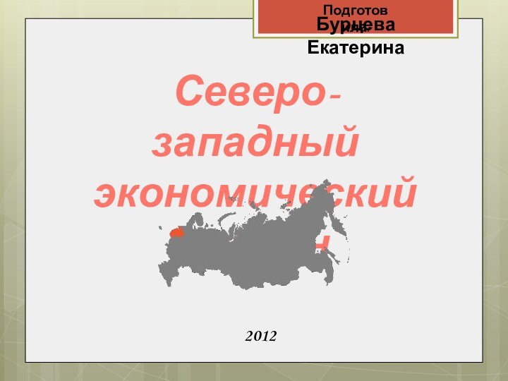 Бурцева ЕкатеринаСеверо-западный экономический регион2012Подготовила: